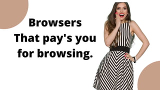 Browsers
That pay's you
for browsing.
 