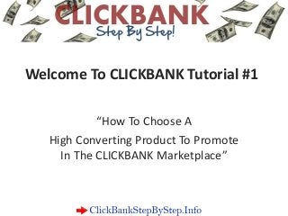 Welcome To CLICKBANK Tutorial #1
“How To Choose A
High Converting Product To Promote
In The CLICKBANK Marketplace”
 