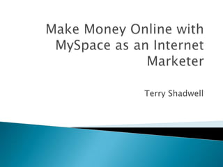 Make Money Online with MySpace as an Internet Marketer  Terry Shadwell 