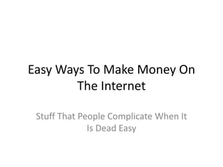 Easy WaysToMake Money On The Internet StuffThat People ComplicateWhenIt Is Dead Easy 
