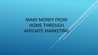 MAKE MONEY FROM
HOME THROUGH
AFFILIATE MARKETING
 