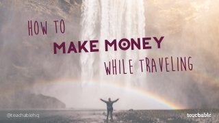 How To
Make Money
While Traveling
@teachablehq
 