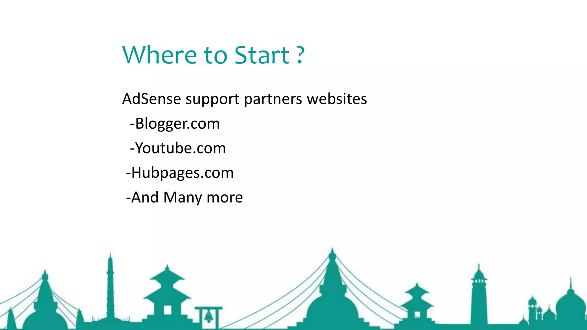 Where to Start ?
AdSense support partners websites
-Blogger.com
-Youtube.com
-Hubpages.com
-And Many more
 