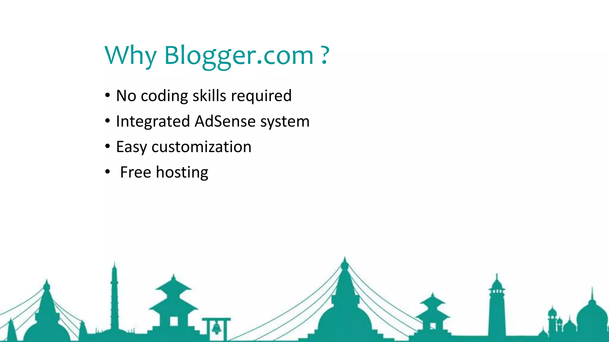 Why Blogger.com ?
• No coding skills required
• Integrated AdSense system
• Easy customization
• Free hosting
 
