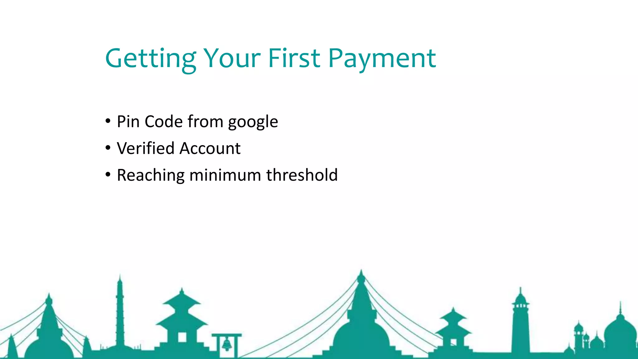 Getting Your First Payment
• Pin Code from google
• Verified Account
• Reaching minimum threshold
 