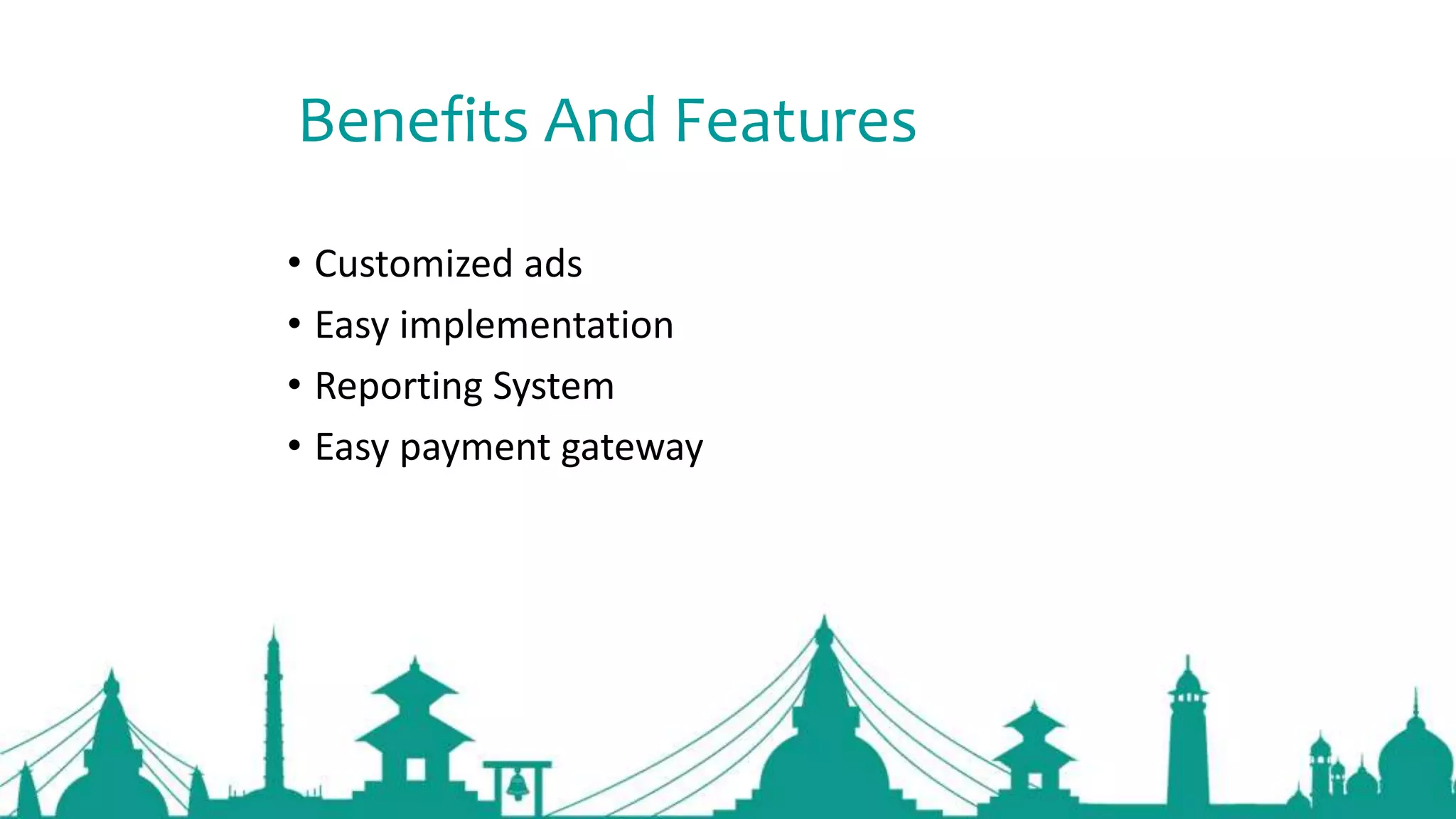 Benefits And Features
• Customized ads
• Easy implementation
• Reporting System
• Easy payment gateway
 