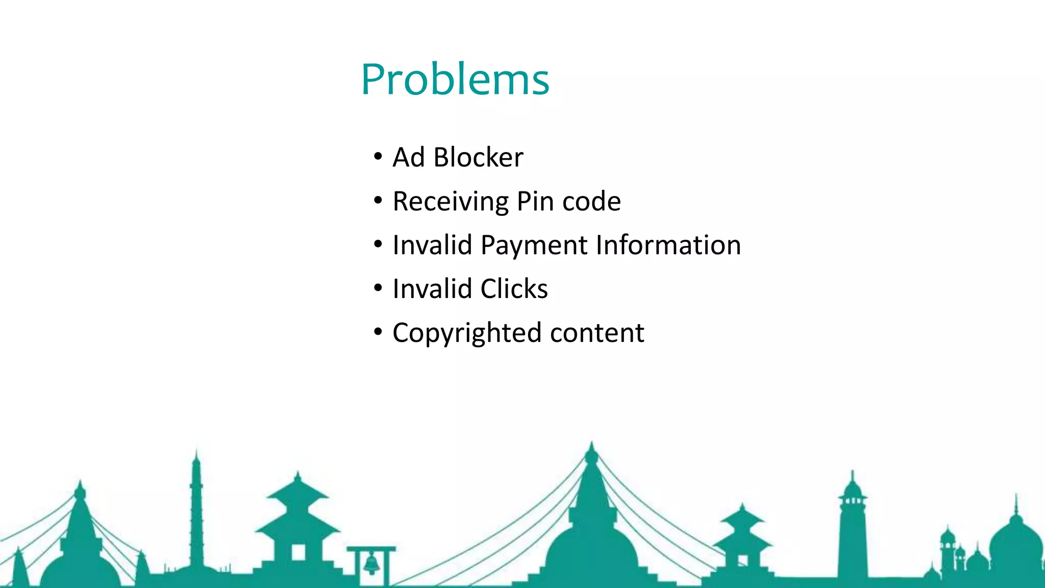 Problems
• Ad Blocker
• Receiving Pin code
• Invalid Payment Information
• Invalid Clicks
• Copyrighted content
 