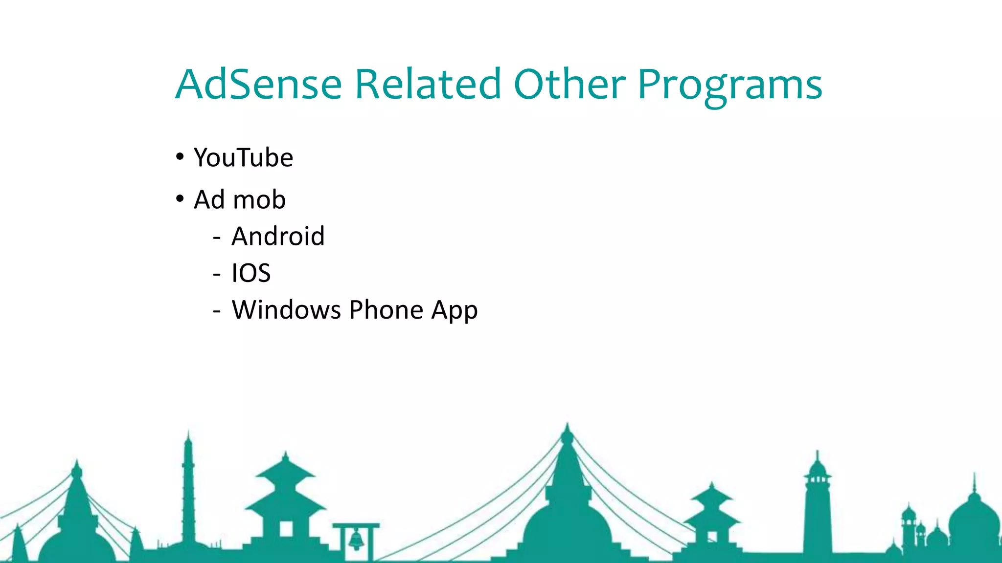 AdSense Related Other Programs
• YouTube
• Ad mob
- Android
- IOS
- Windows Phone App
 