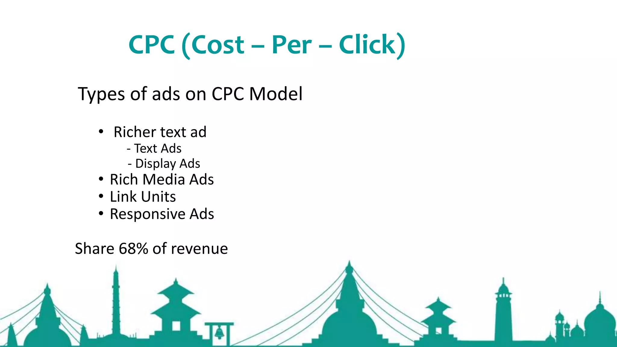CPC (Cost – Per – Click)
Types of ads on CPC Model
• Richer text ad
- Text Ads
- Display Ads
• Rich Media Ads
• Link Units
• Responsive Ads
Share 68% of revenue
 