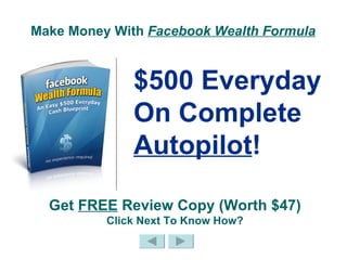 Make Money With  Facebook Wealth Formula   $500 Everyday  On Complete  Autopilot !   Get  FREE  Review Copy (Worth $47) Click Next To Know How? 
