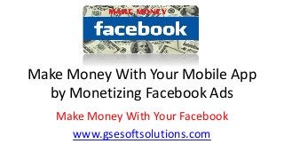 Make Money With Your Mobile App
by Monetizing Facebook Ads
Make Money With Your Facebook
www.gsesoftsolutions.com
 