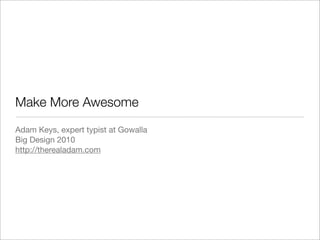 Make More Awesome
Adam Keys, expert typist at Gowalla
Big Design 2010
http://therealadam.com
 