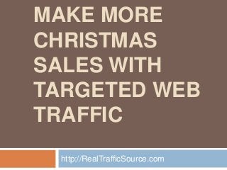 MAKE MORE
CHRISTMAS
SALES WITH
TARGETED WEB
TRAFFIC
 http://RealTrafficSource.com
 
