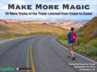 Make More Magic
50 More Tricks of the Trade Learned from Coast to Coast

Camping Coast to Coast!
November 23, 2013!
Florissant, CO

 