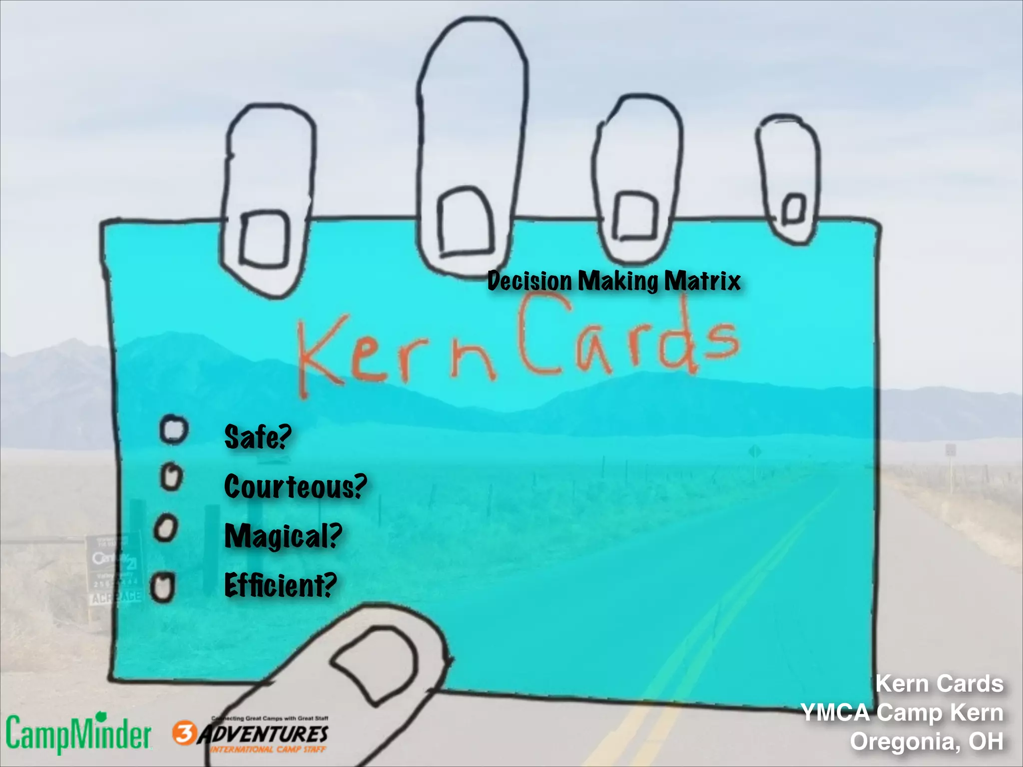 Decision Making Matrix

Safe?
Courteous?
Magical?
Efﬁcient?
Kern Cards!
YMCA Camp Kern!
Oregonia, OH

 