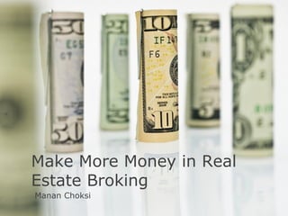 Make More Money in Real
Estate Broking
Manan Choksi
 