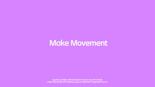 Make Movement



     본 슬라이드는 SK플래닛 M&C부문 Digital Innovation Group에서 진행 중인
디지털 마케팅 역량 강화 10주 프로젝트인 D-spark 중 네번째 세션에 사용했던 슬라이드입니다.
 