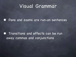 Visual Grammar Pans and zooms are run-on sentences Transitions and effects can be run   away commas and conjunctions 