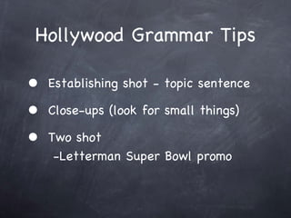 Hollywood Grammar Tips Establishing shot - topic sentence Close-ups (look for small things) Two shot   -Letterman Super Bowl promo 