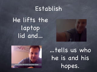 Establish He lifts the laptop lid and  tells us who he is and his hopes. 