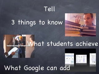 Tell 3 things to know What students achieve What Google can add 