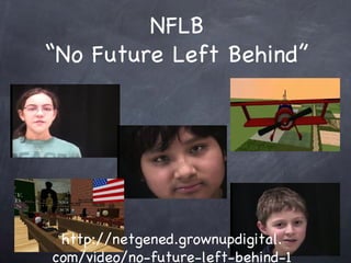 NFLB No Future Left Behind http://netgened.grownupdigital. com/video/no-future-left-behind-1 