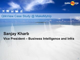 QlikView Case Study @ MakeMytrip
1
Sanjay Kharb
Vice President – Business Intelligence and Infra
 