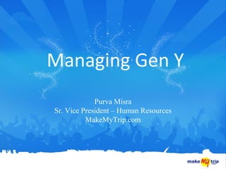 Managing Gen Y
             Purva Misra
Sr. Vice President – Human Resources
          MakeMyTrip.com
 