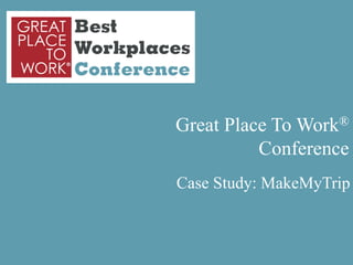 Great Place To Work®
                                                                                     Conference
                                                                           Case Study: MakeMyTrip



Copyright ©2012 Great Place To Work® Institute, Inc. All rights reserved
 