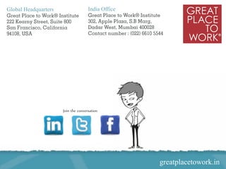 Global Headquarters                                       India Office




                                           Join the conversation




Copyright ©2012 Great Place To Work® Institute, Inc. All rights reserved
                                                                            greatplacetowork.in
 