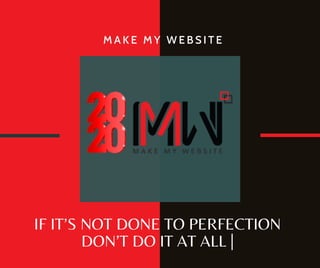 IF IT’S NOT DONE TO PERFECTION
DON’T DO IT AT ALL |
M A K E M Y W E B S I T E
 