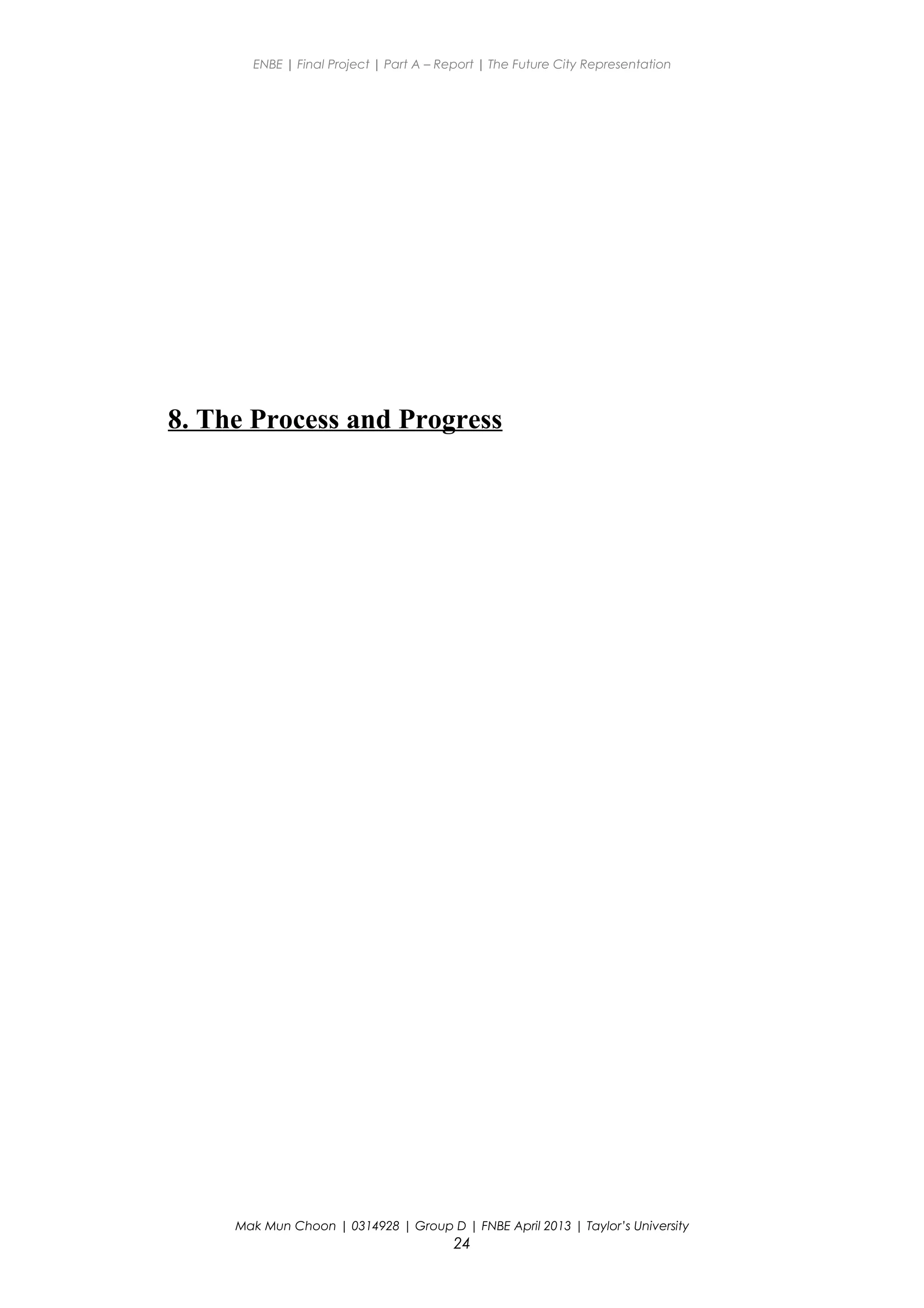ENBE | Final Project | Part A – Report | The Future City Representation
8. The Process and Progress
Mak Mun Choon | 0314928 | Group D | FNBE April 2013 | Taylor’s University
24
 