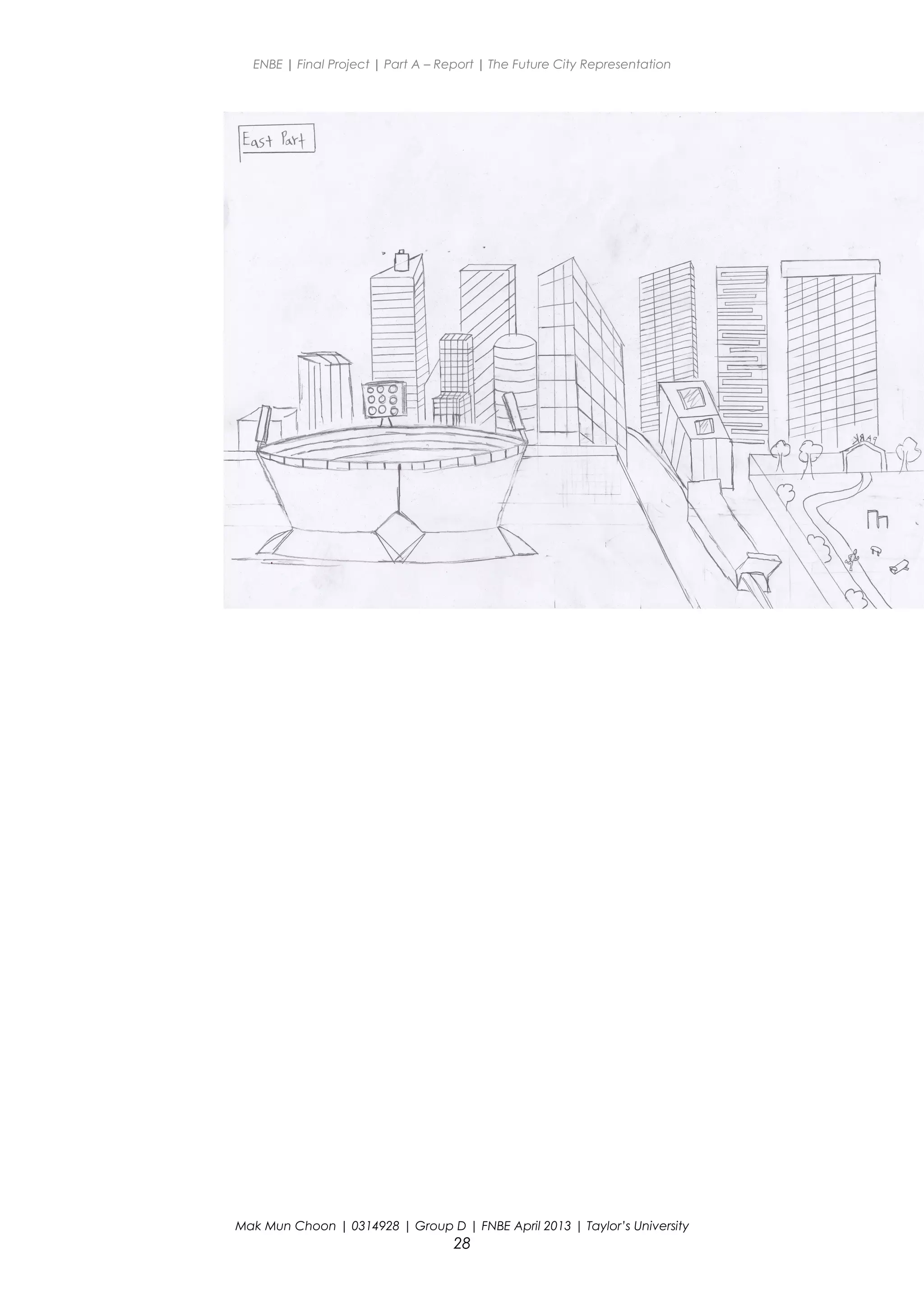 ENBE | Final Project | Part A – Report | The Future City Representation
Mak Mun Choon | 0314928 | Group D | FNBE April 2013 | Taylor’s University
28
 