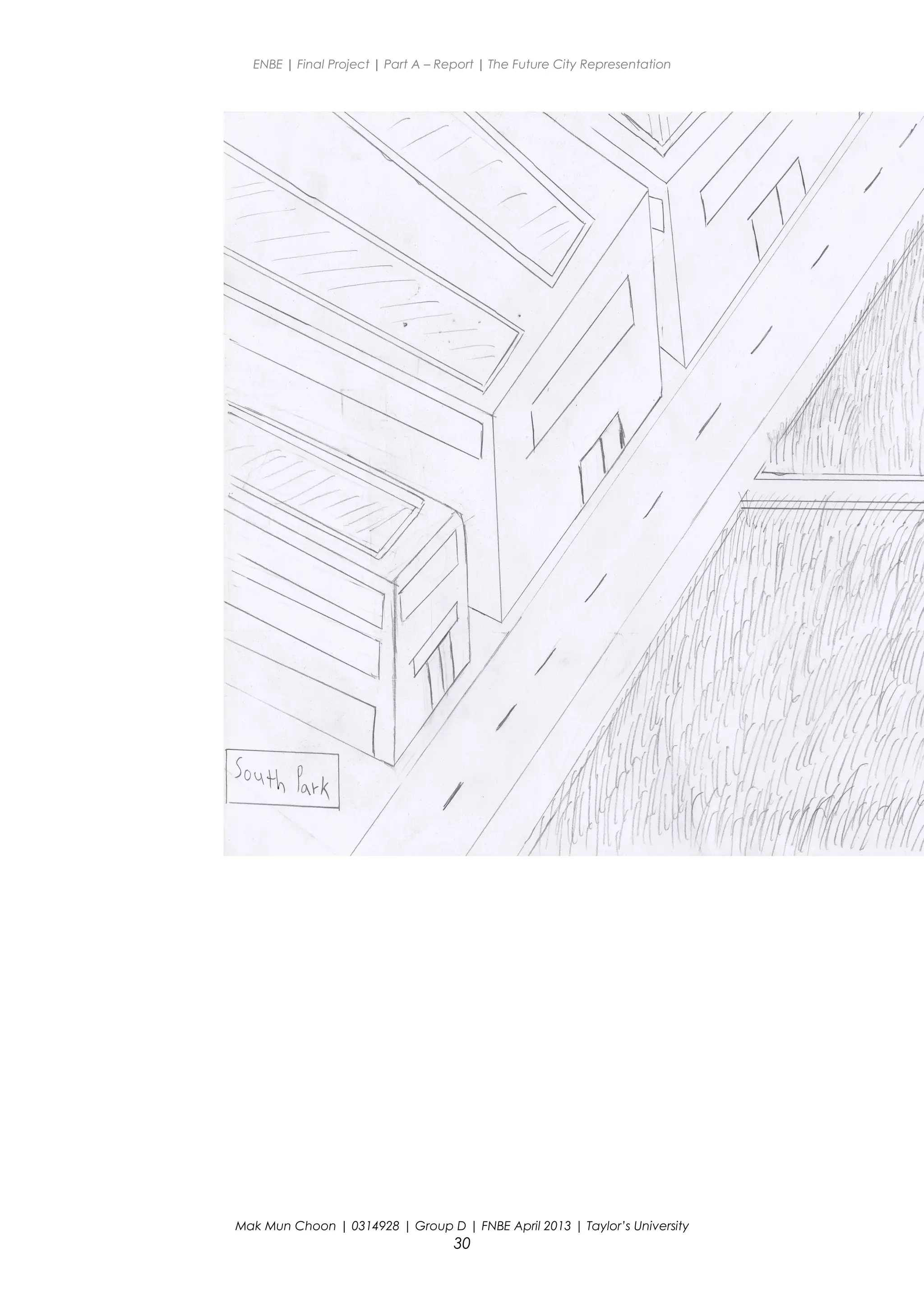 ENBE | Final Project | Part A – Report | The Future City Representation
Mak Mun Choon | 0314928 | Group D | FNBE April 2013 | Taylor’s University
30
 