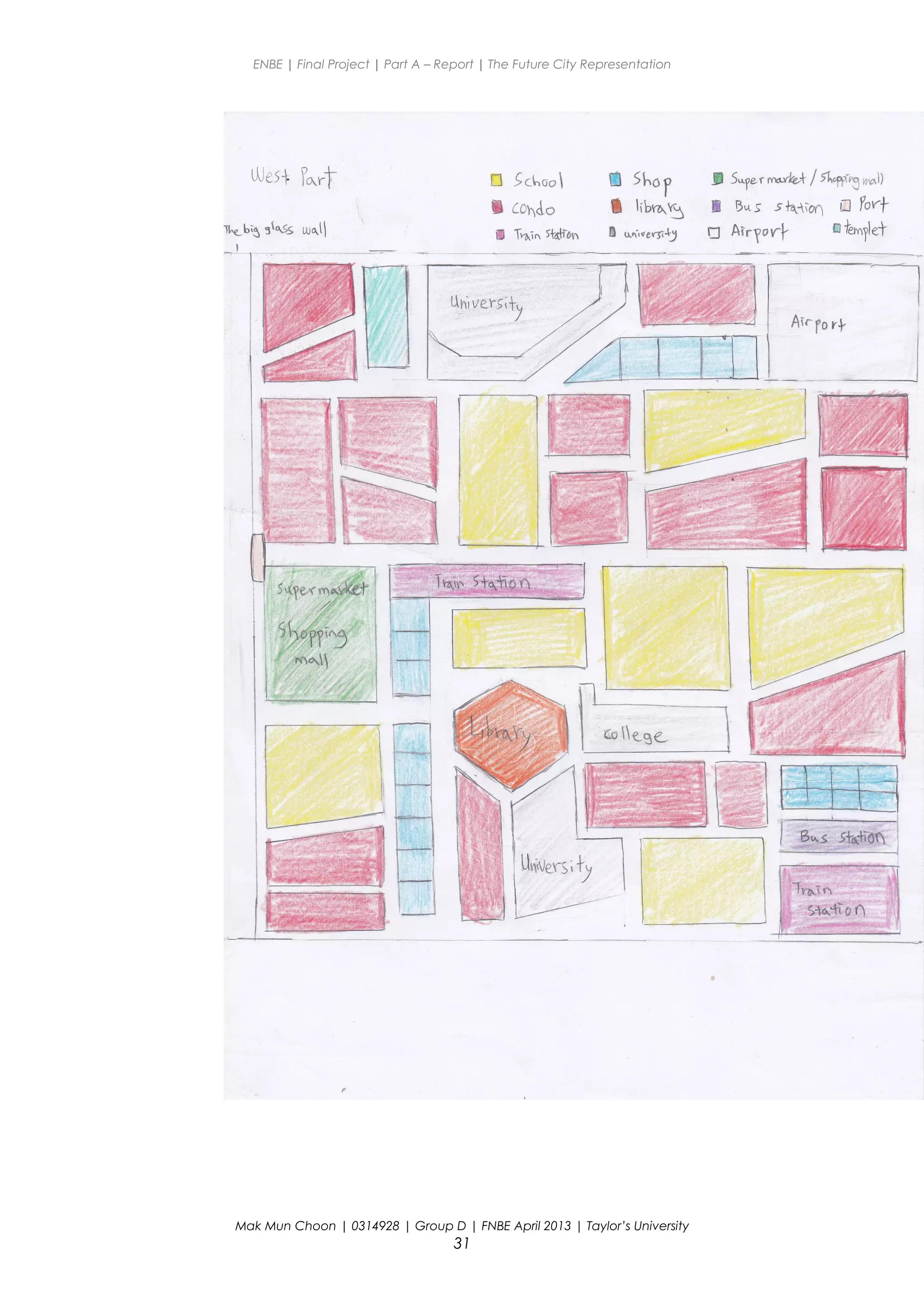 ENBE | Final Project | Part A – Report | The Future City Representation
Mak Mun Choon | 0314928 | Group D | FNBE April 2013 | Taylor’s University
31
 