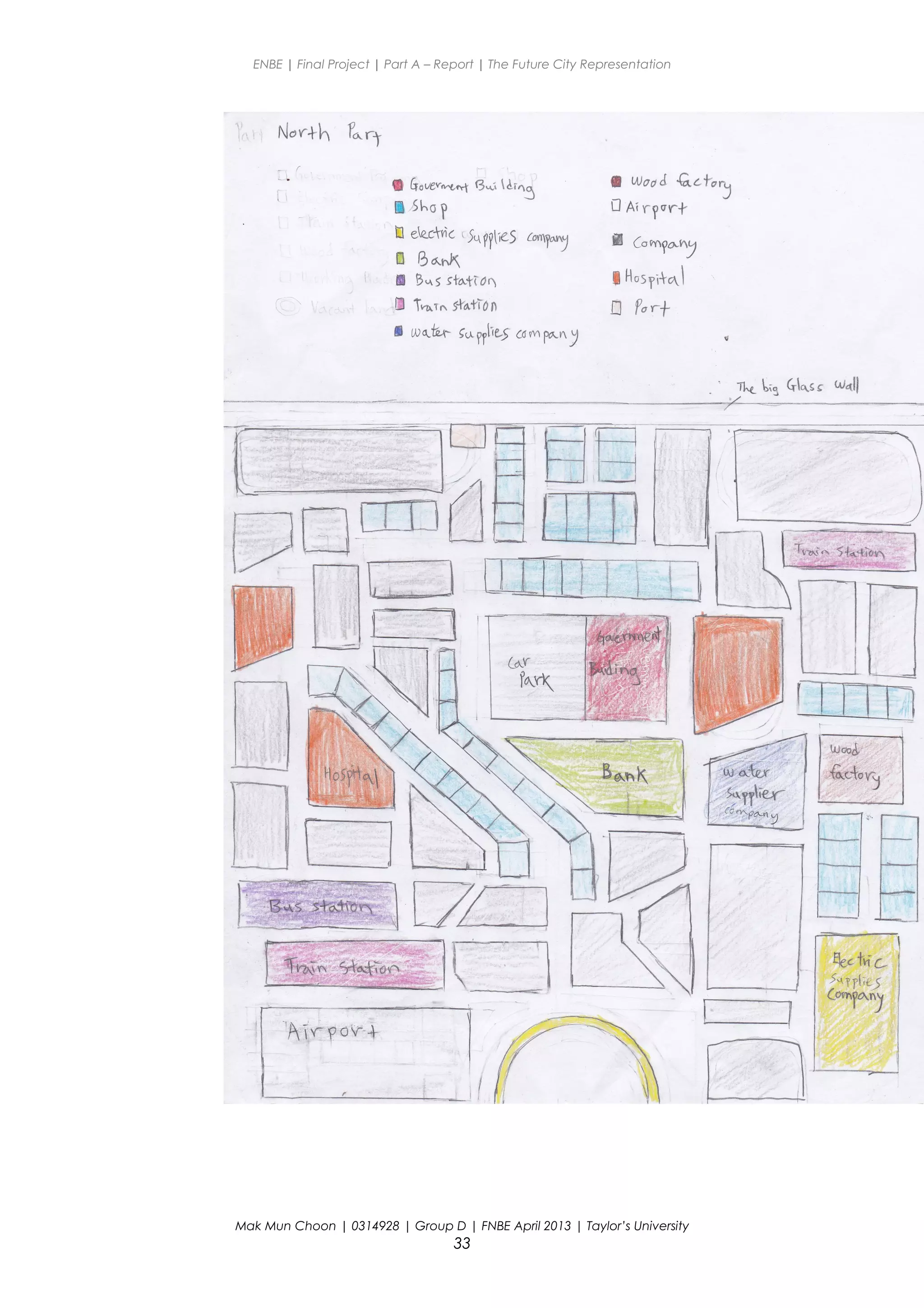 ENBE | Final Project | Part A – Report | The Future City Representation
Mak Mun Choon | 0314928 | Group D | FNBE April 2013 | Taylor’s University
33
 