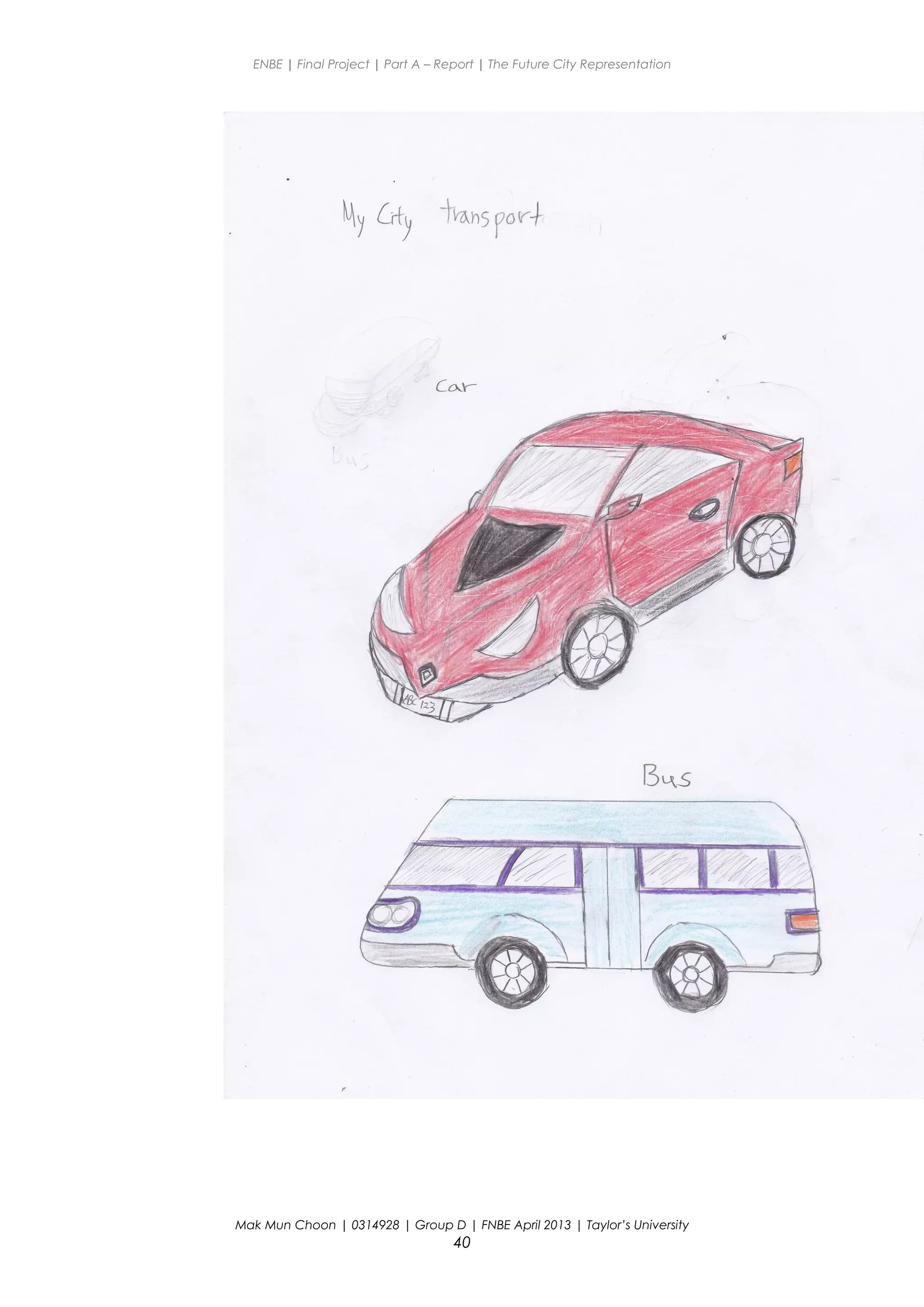 ENBE | Final Project | Part A – Report | The Future City Representation
Mak Mun Choon | 0314928 | Group D | FNBE April 2013 | Taylor’s University
40
 