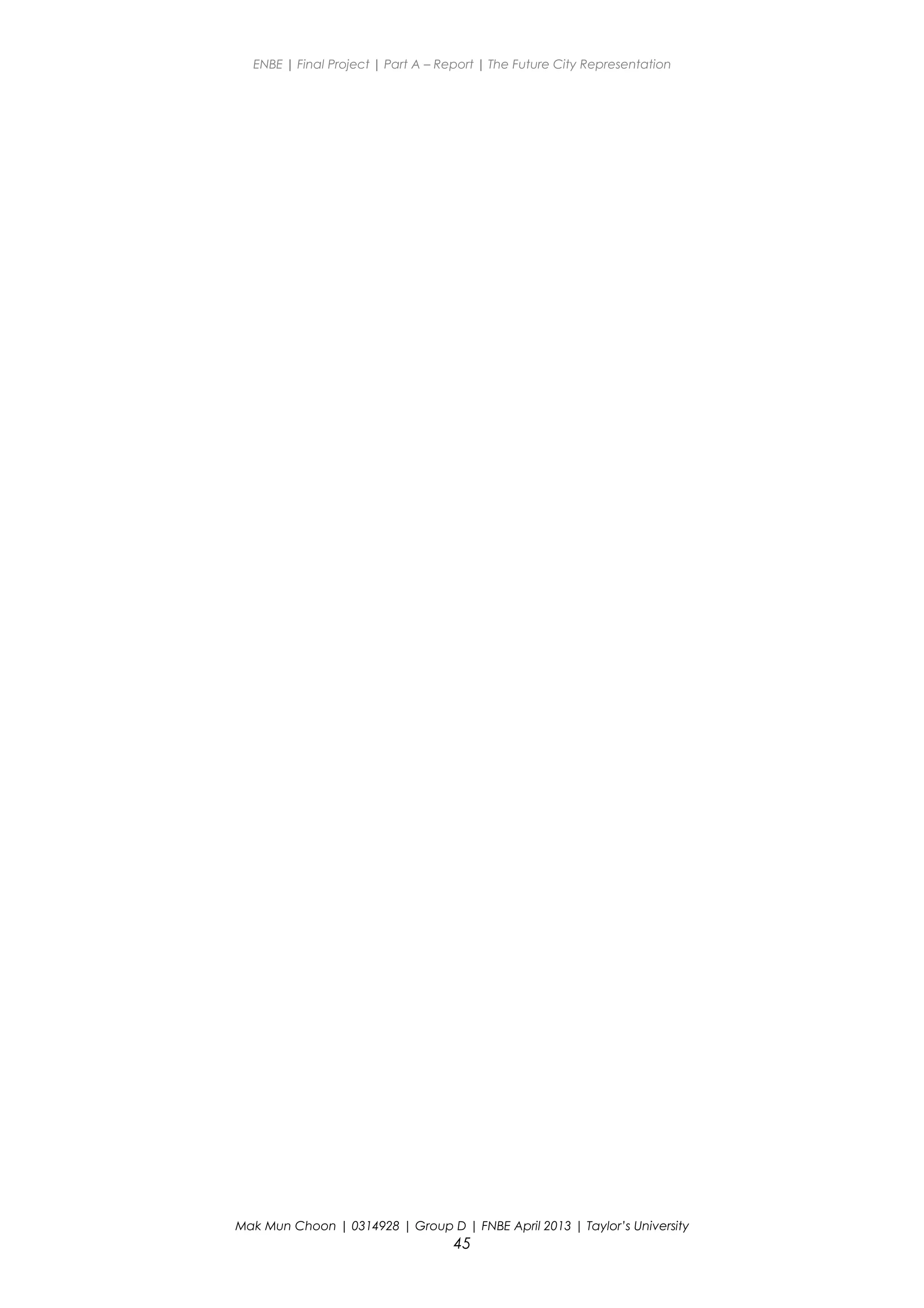 ENBE | Final Project | Part A – Report | The Future City Representation
Mak Mun Choon | 0314928 | Group D | FNBE April 2013 | Taylor’s University
45
 