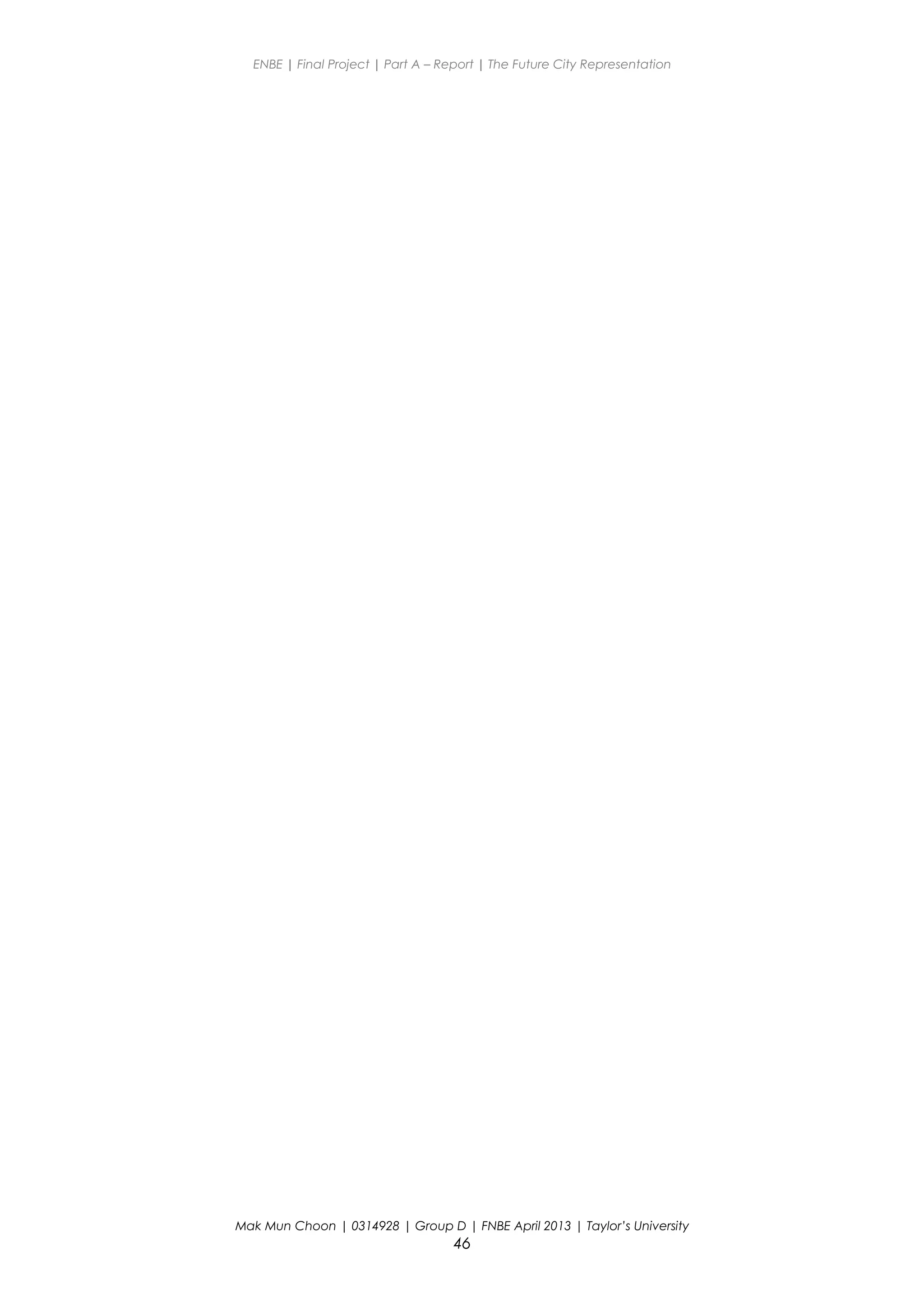 ENBE | Final Project | Part A – Report | The Future City Representation
Mak Mun Choon | 0314928 | Group D | FNBE April 2013 | Taylor’s University
46
 