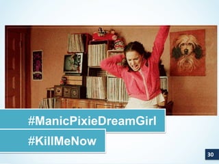 30 
#ManicPixieDreamGirl 
#KillMeNow 
 