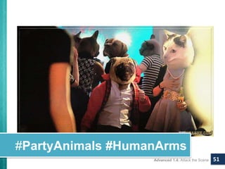 #PartyAnimals #HumanArms 
Advanced 1.4: Attack the Scene 51 
 