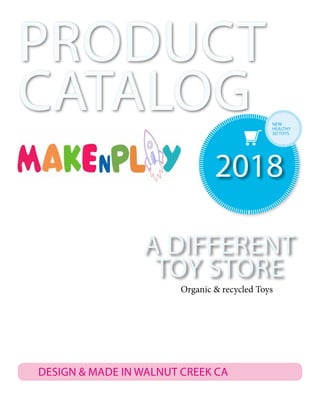 2018
PRODUCT
CATALOG
DESIGN & MADE IN WALNUT CREEK CA
A DIFFERENT
TOY STORE
NEW
HEALTHY
3D TOYS
Organic & recycled Toys
 