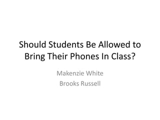 Should Students Be Allowed to
Bring Their Phones In Class?
Makenzie White
Brooks Russell
 