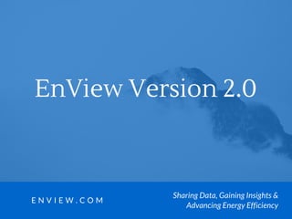 EnView Version 2.0
E N V I E W . C O M
Sharing Data, Gaining Insights &
Advancing Energy Efficiency
 