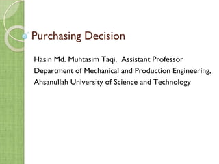 Purchasing Decision
Hasin Md. Muhtasim Taqi, Assistant Professor
Department of Mechanical and Production Engineering,
Ahsanullah University of Science and Technology
 