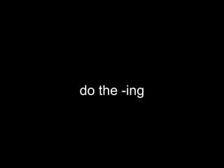 do the -ing
 