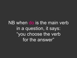 NB when do is the main verb
   in a question, it says:
   “you choose the verb
       for the answer”
 