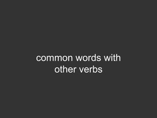 common words with
   other verbs
 