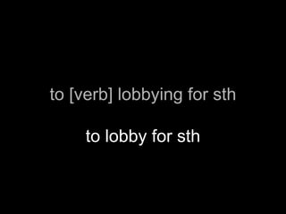 to [verb] lobbying for sth

     to lobby for sth
 