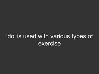 „do‟ is used with various types of
             exercise
 